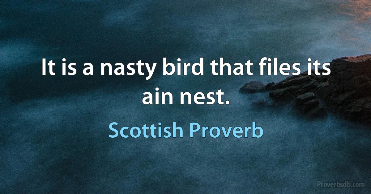 It is a nasty bird that files its ain nest. (Scottish Proverb)