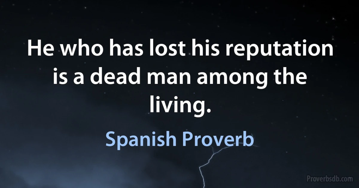 He who has lost his reputation is a dead man among the living. (Spanish Proverb)