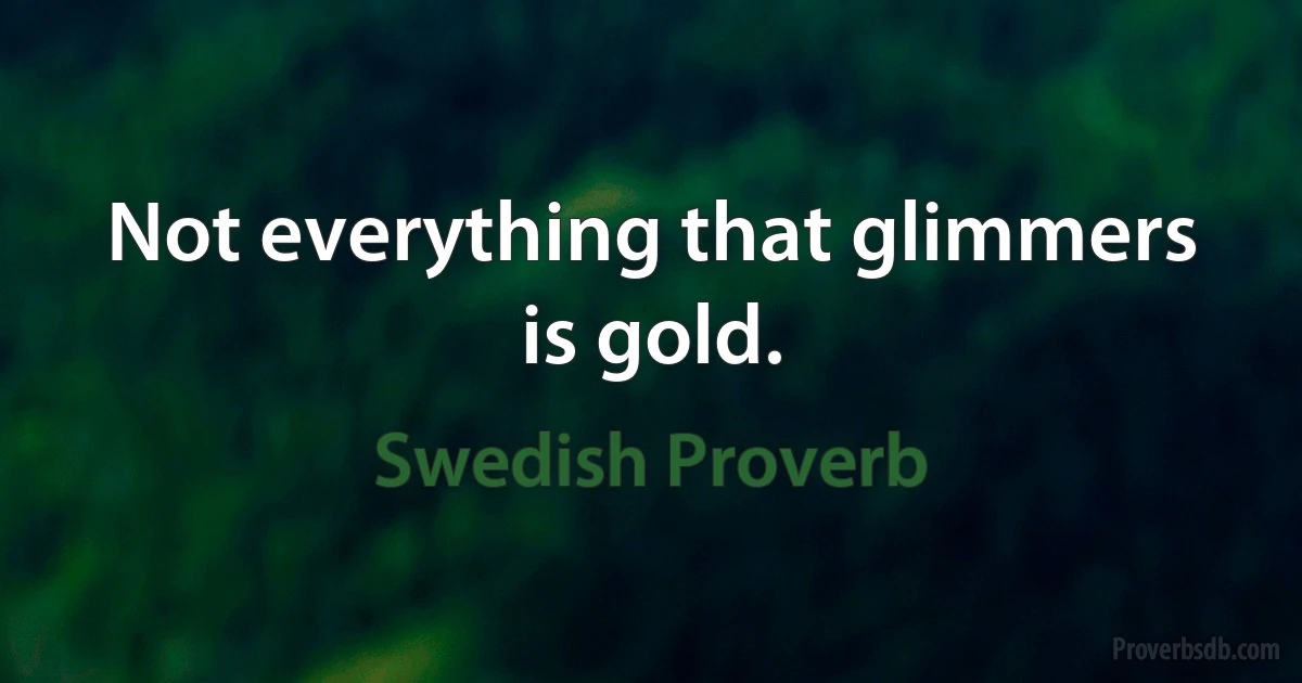 Not everything that glimmers is gold. (Swedish Proverb)