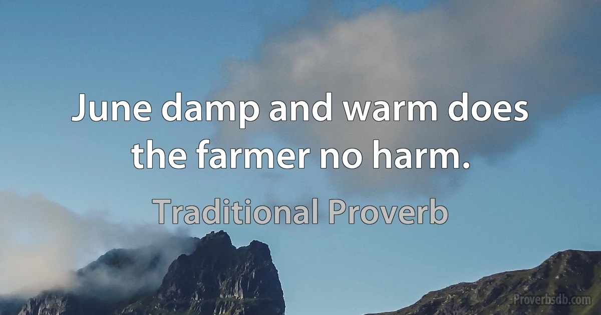 June damp and warm does the farmer no harm. (Traditional Proverb)