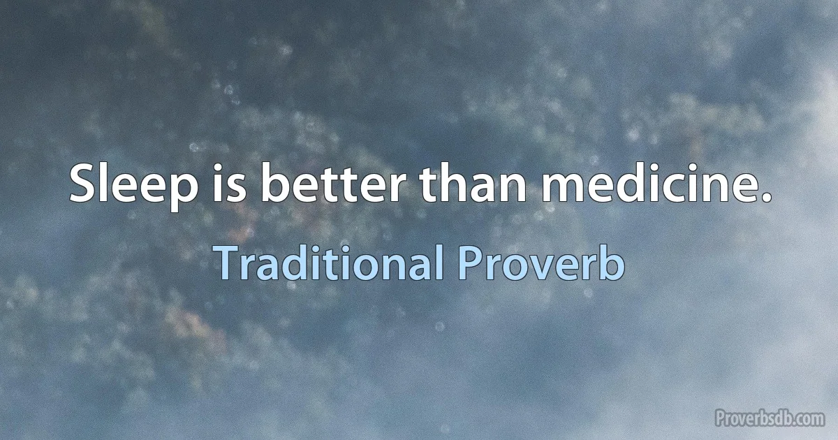 Sleep is better than medicine. (Traditional Proverb)