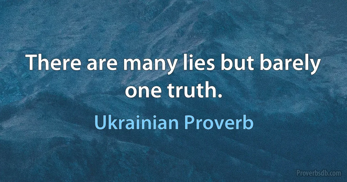 There are many lies but barely one truth. (Ukrainian Proverb)