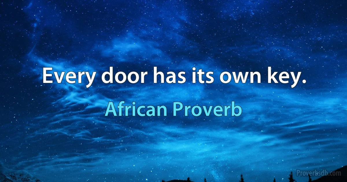 Every door has its own key. (African Proverb)