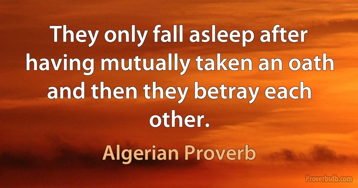 They only fall asleep after having mutually taken an oath and then they betray each other. (Algerian Proverb)