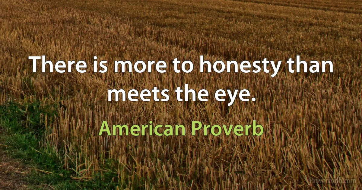 There is more to honesty than meets the eye. (American Proverb)