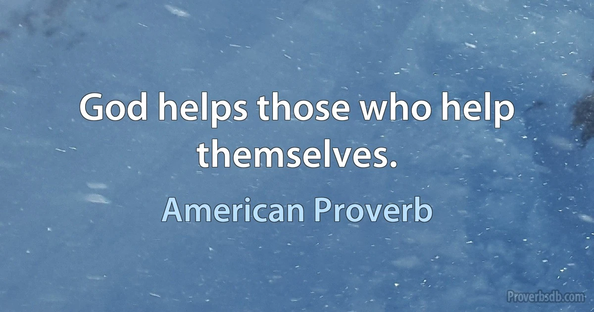 God helps those who help themselves. (American Proverb)