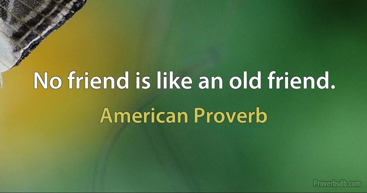 No friend is like an old friend. (American Proverb)