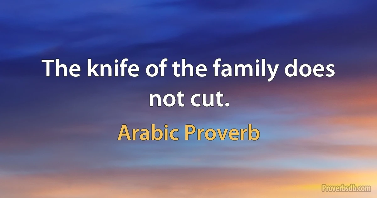 The knife of the family does not cut. (Arabic Proverb)