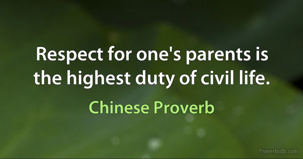 Respect for one's parents is the highest duty of civil life. (Chinese Proverb)