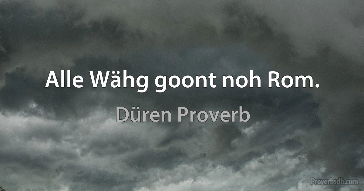 Alle Wähg goont noh Rom. (Düren Proverb)