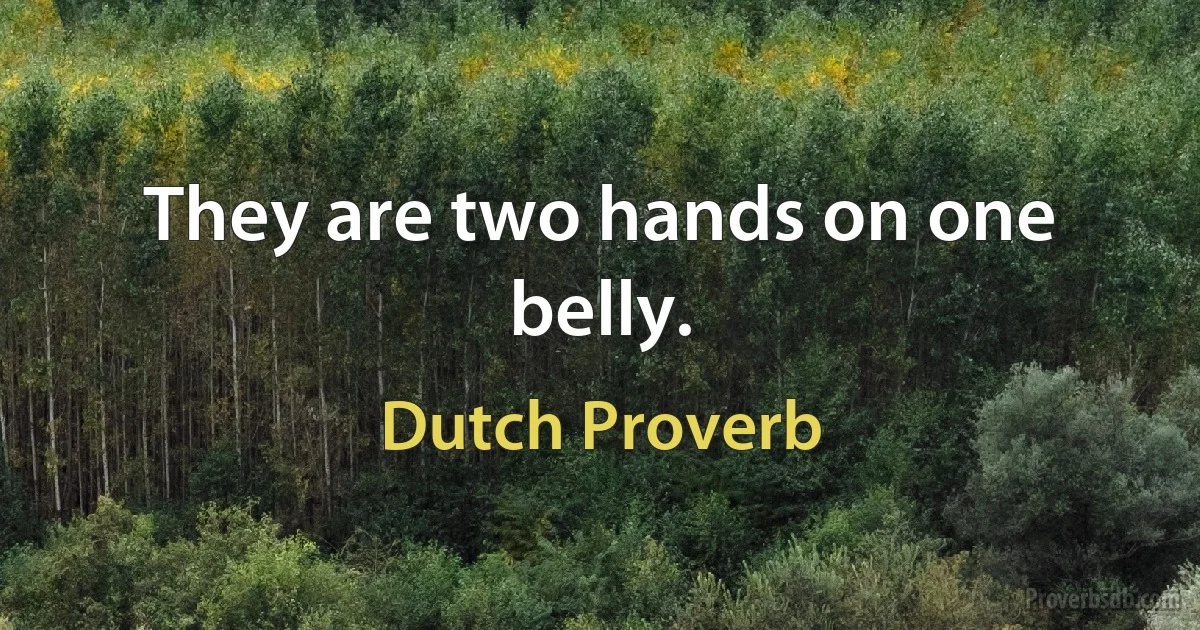 They are two hands on one belly. (Dutch Proverb)