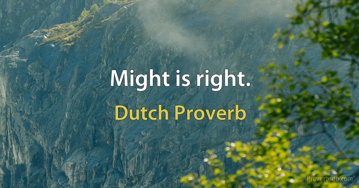 Might is right. (Dutch Proverb)