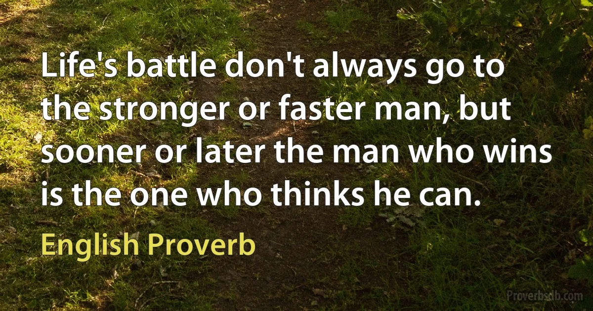 Life's battle don't always go to the stronger or faster man, but sooner or later the man who wins is the one who thinks he can. (English Proverb)