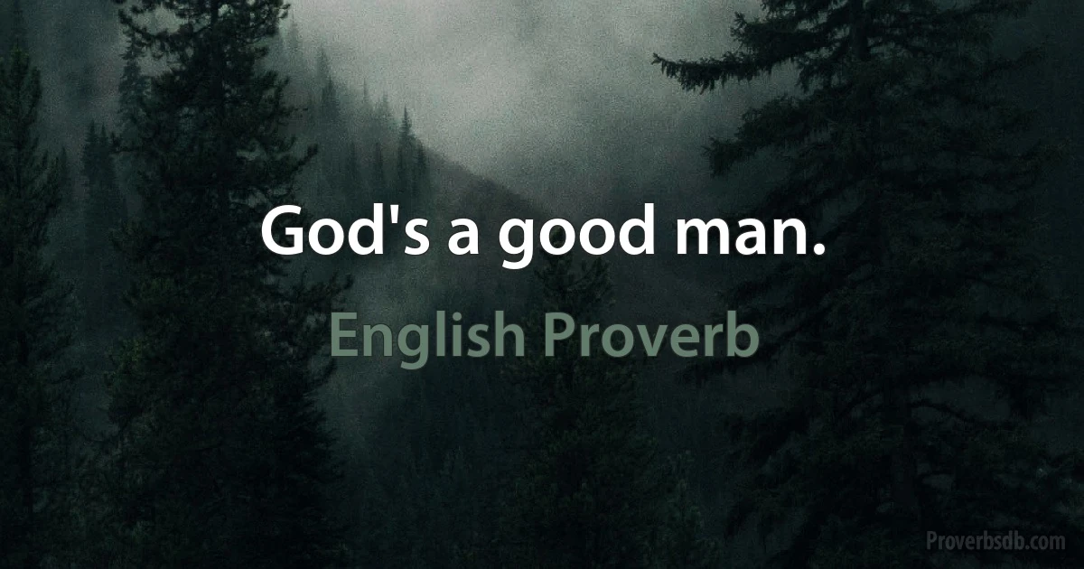 God's a good man. (English Proverb)