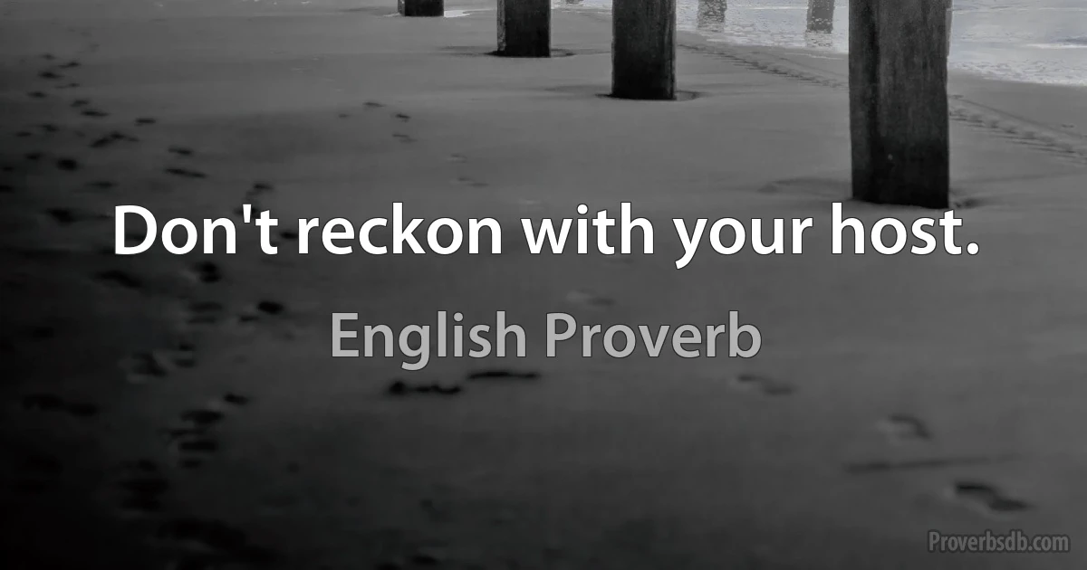 Don't reckon with your host. (English Proverb)