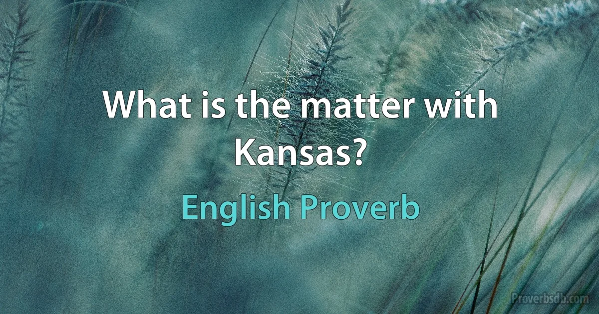 What is the matter with Kansas? (English Proverb)