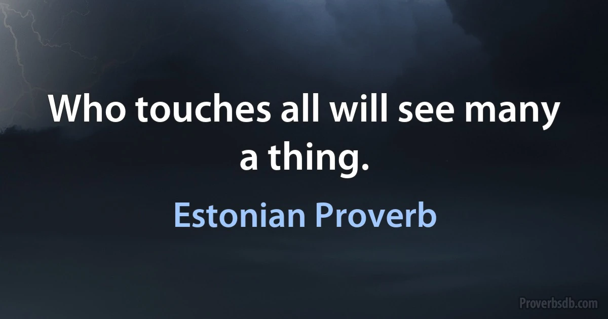 Who touches all will see many a thing. (Estonian Proverb)