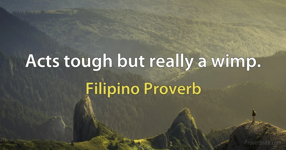 Acts tough but really a wimp. (Filipino Proverb)