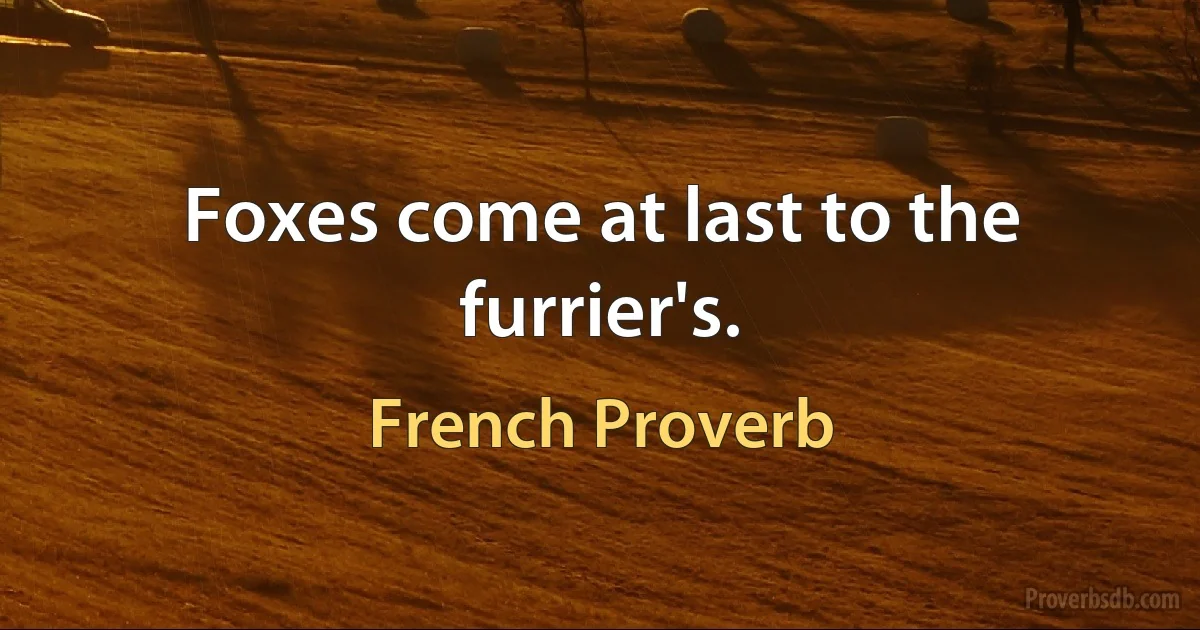 Foxes come at last to the furrier's. (French Proverb)