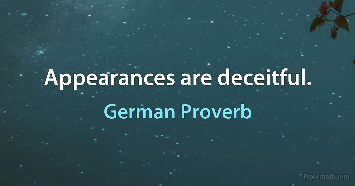 Appearances are deceitful. (German Proverb)