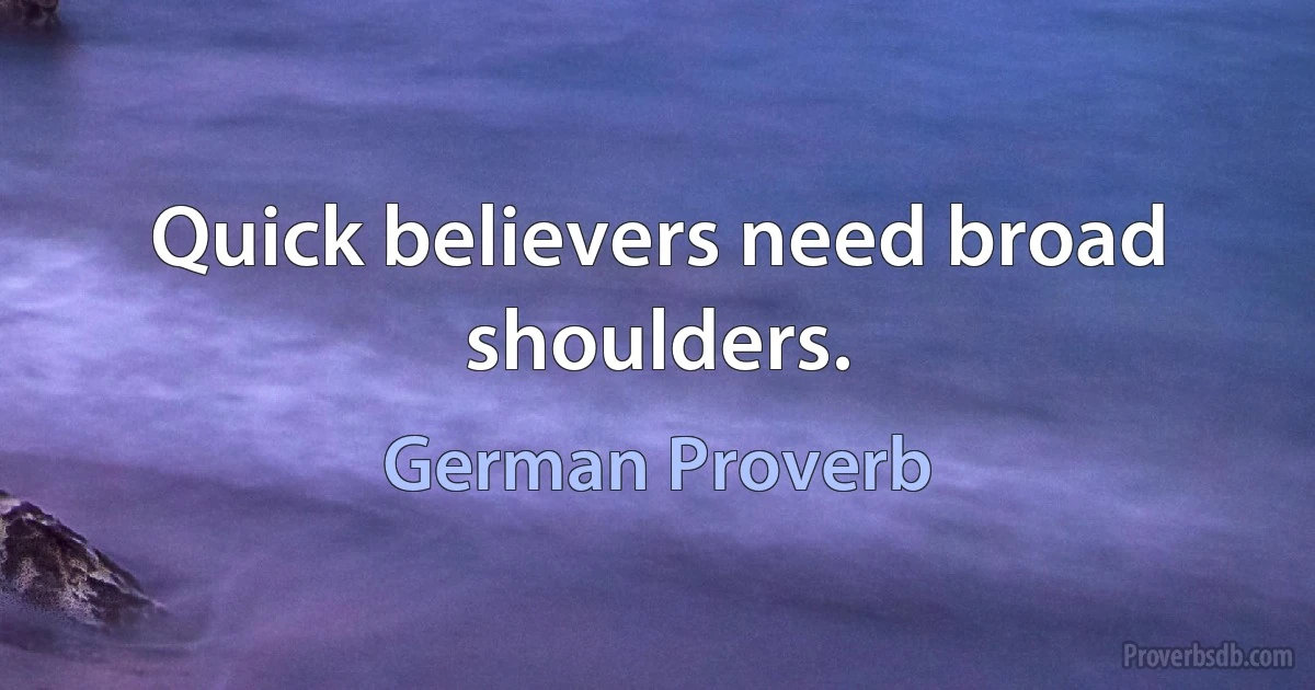 Quick believers need broad shoulders. (German Proverb)