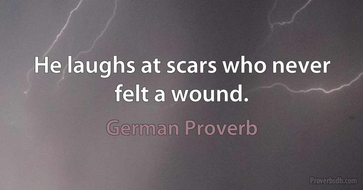 He laughs at scars who never felt a wound. (German Proverb)