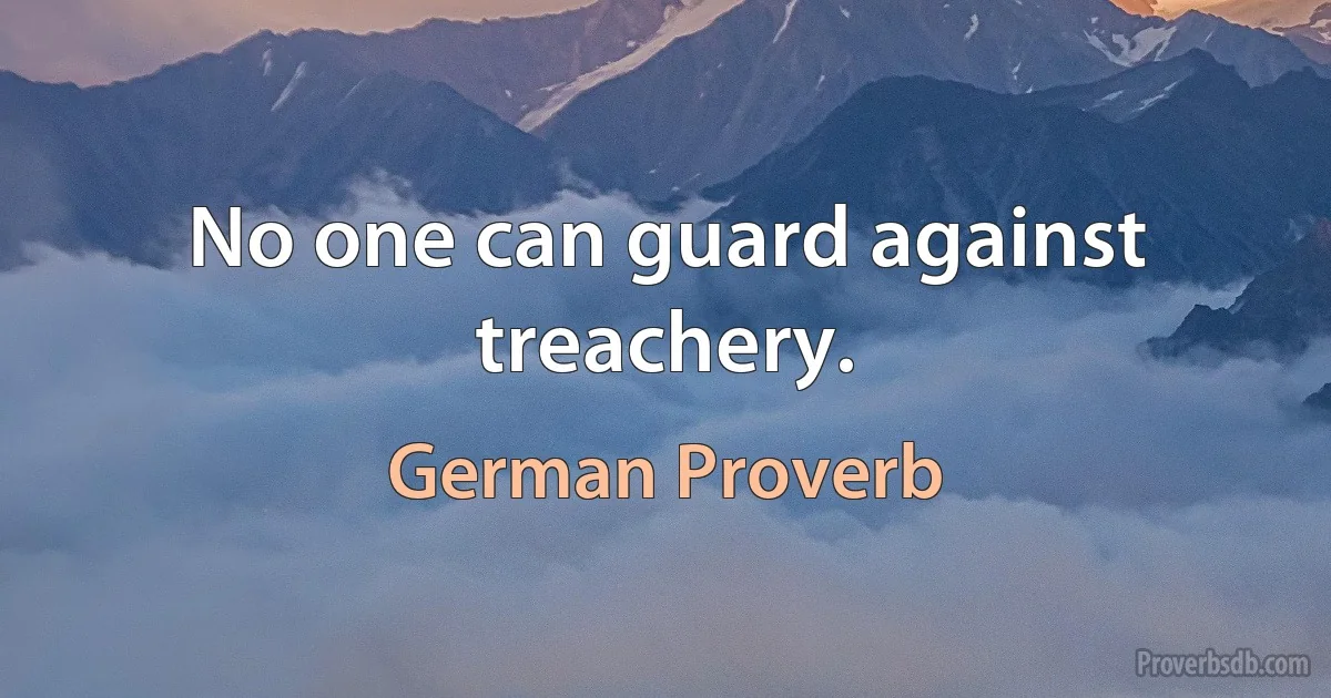 No one can guard against treachery. (German Proverb)