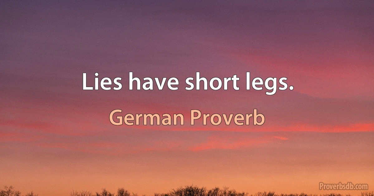 Lies have short legs. (German Proverb)