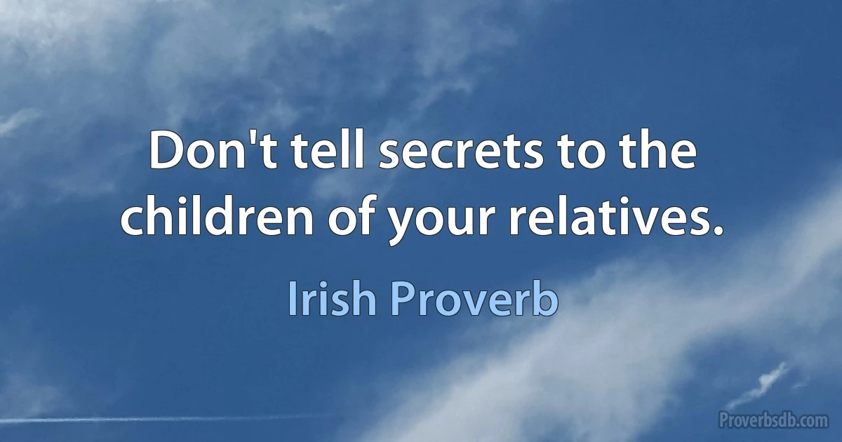 Don't tell secrets to the children of your relatives. (Irish Proverb)