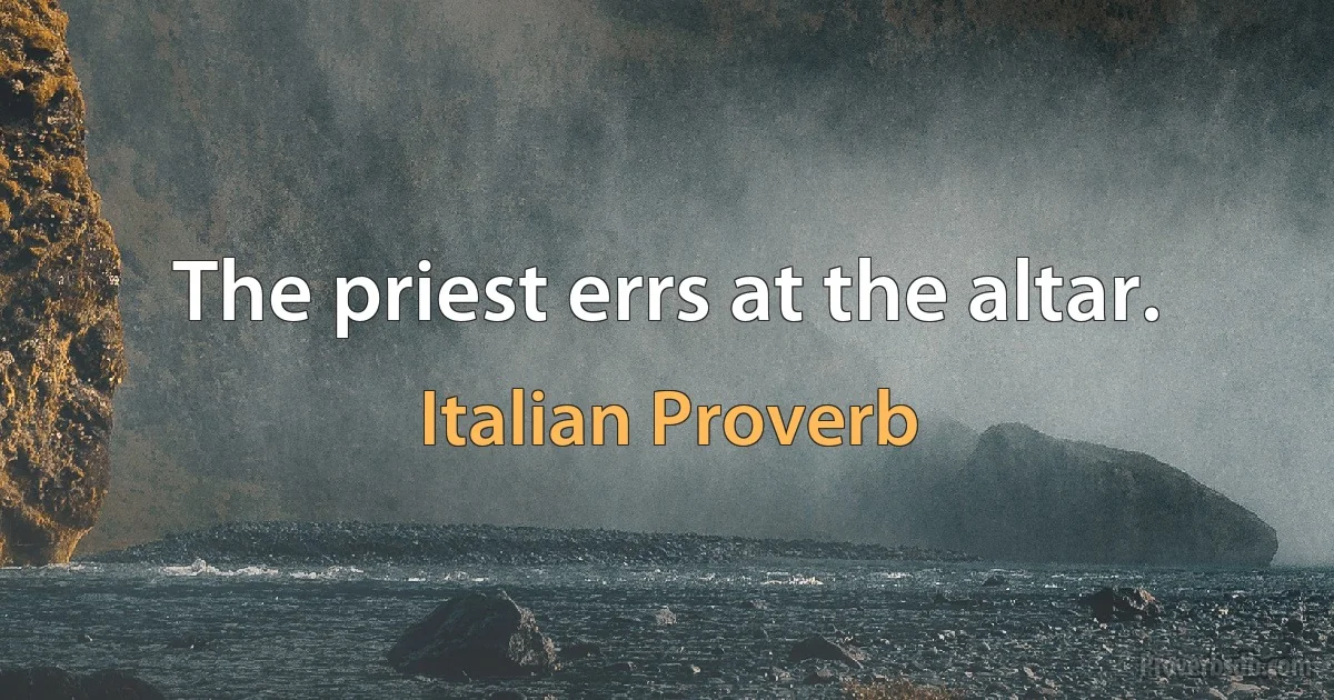 The priest errs at the altar. (Italian Proverb)