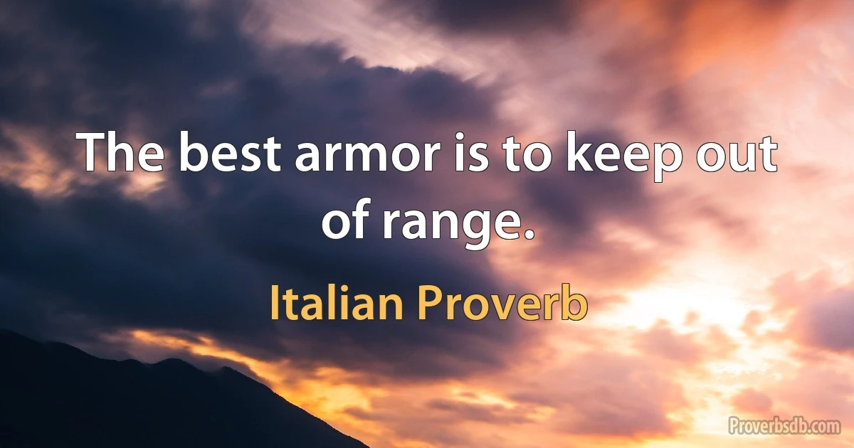 The best armor is to keep out of range. (Italian Proverb)