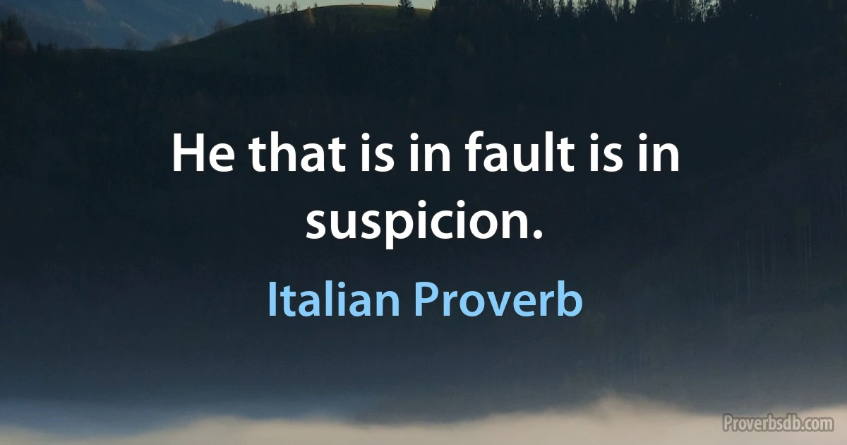 He that is in fault is in suspicion. (Italian Proverb)