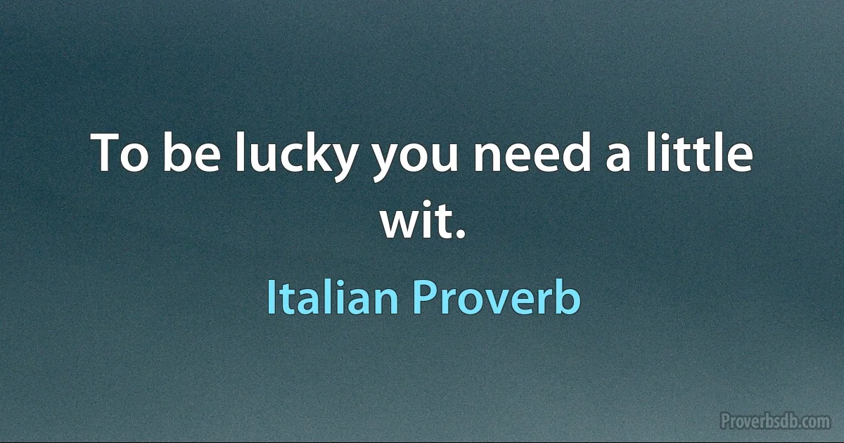 To be lucky you need a little wit. (Italian Proverb)