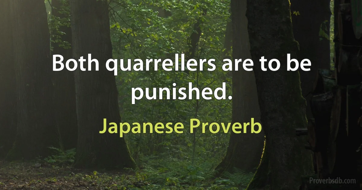 Both quarrellers are to be punished. (Japanese Proverb)