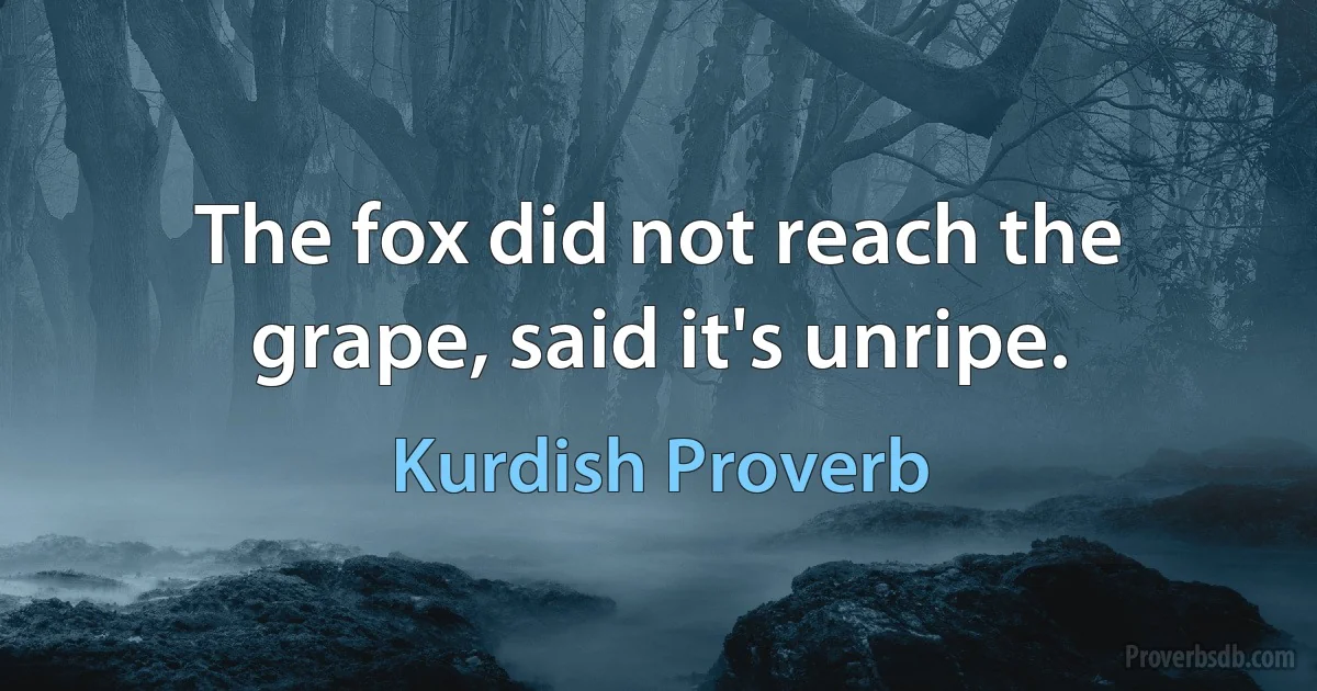 The fox did not reach the grape, said it's unripe. (Kurdish Proverb)