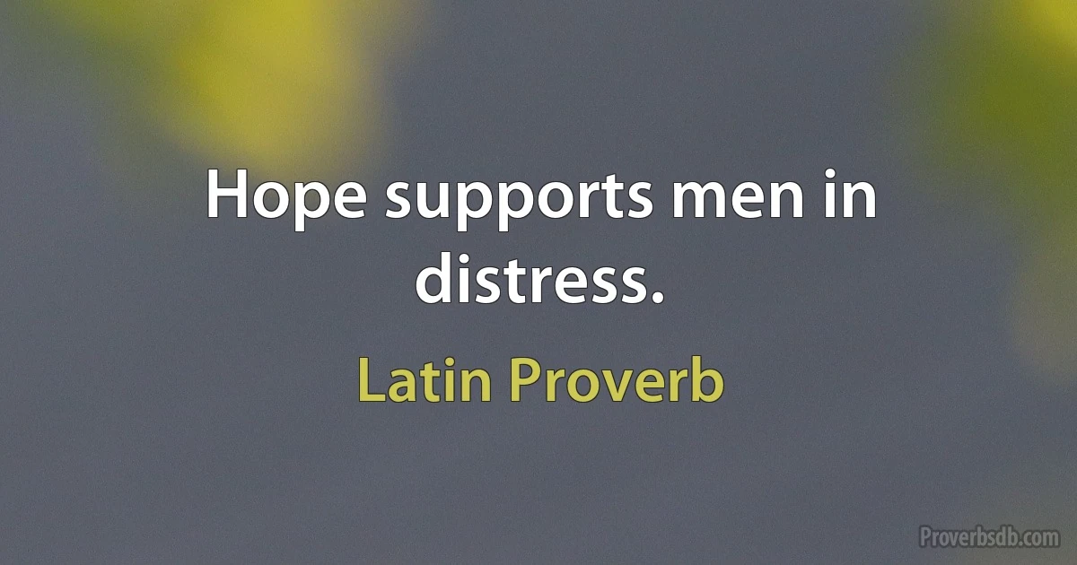 Hope supports men in distress. (Latin Proverb)