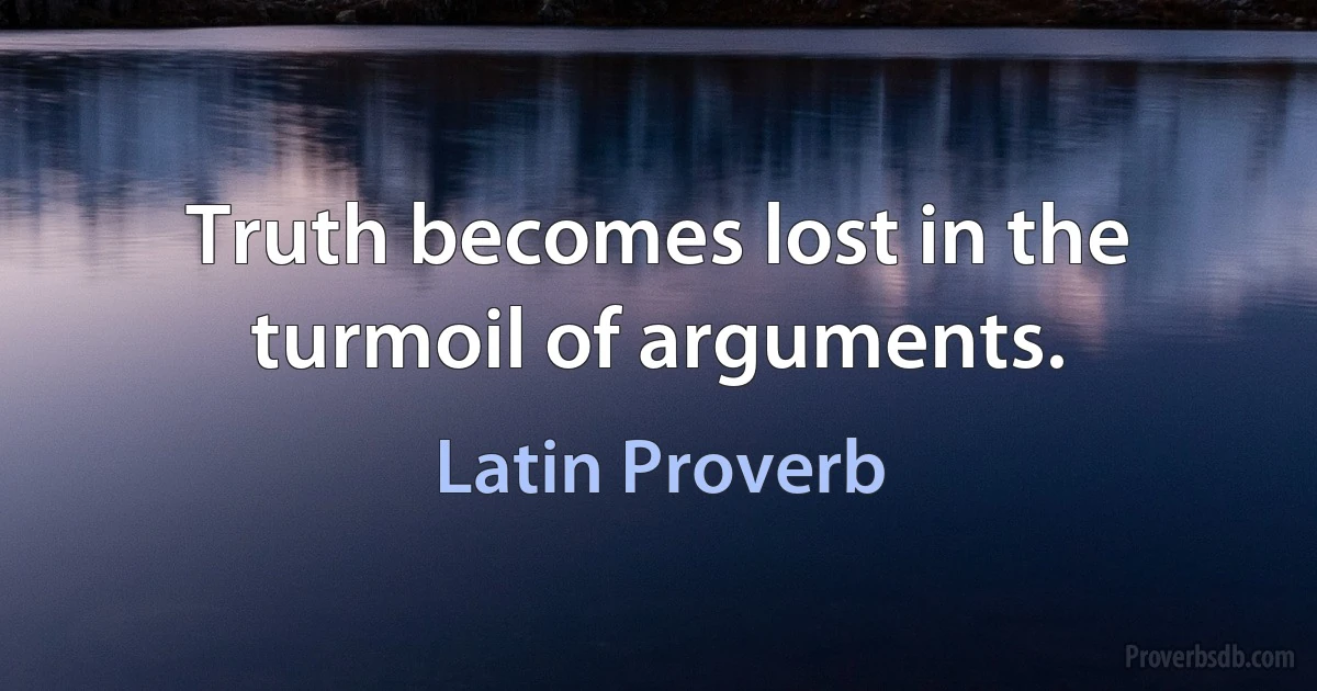 Truth becomes lost in the turmoil of arguments. (Latin Proverb)