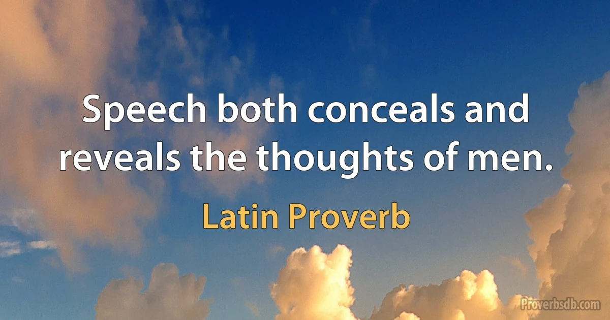 Speech both conceals and reveals the thoughts of men. (Latin Proverb)