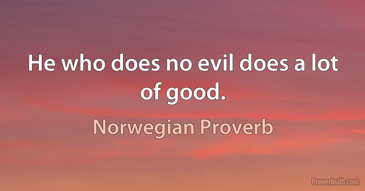 He who does no evil does a lot of good. (Norwegian Proverb)