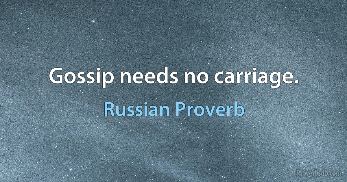 Gossip needs no carriage. (Russian Proverb)