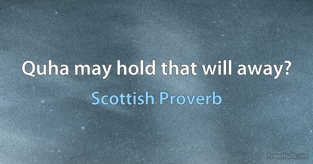 Quha may hold that will away? (Scottish Proverb)