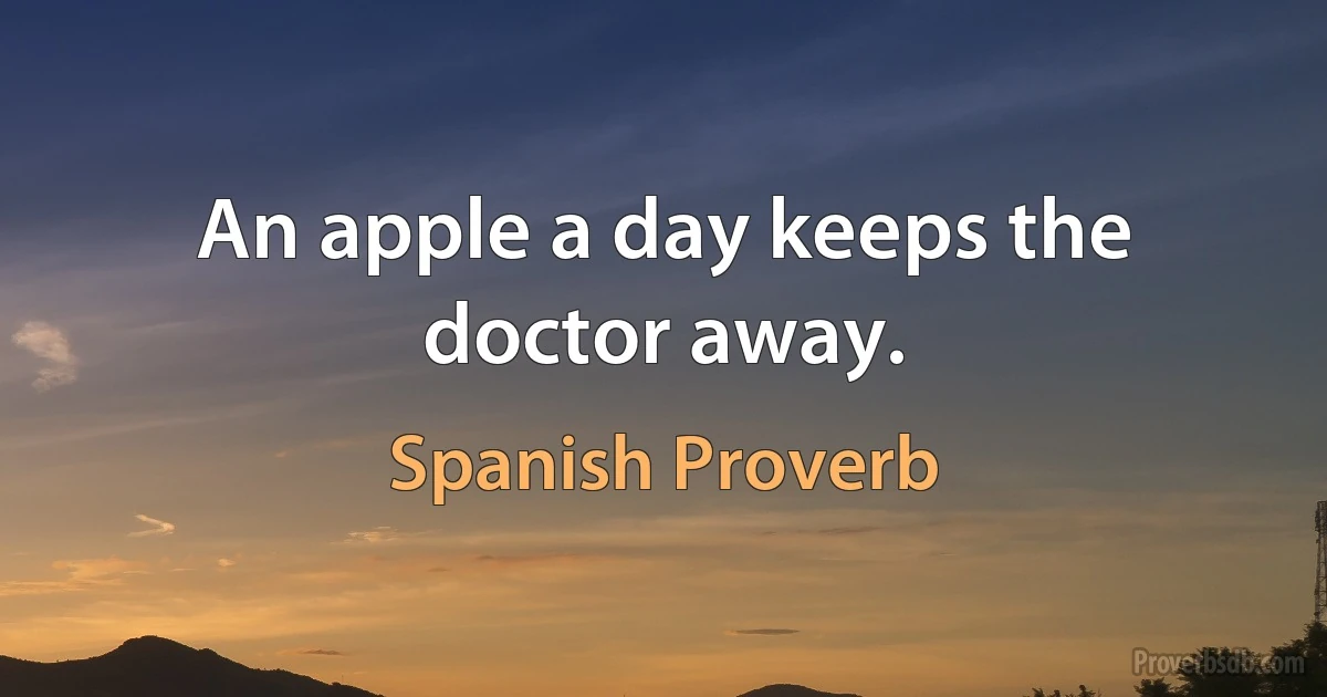 An apple a day keeps the doctor away. (Spanish Proverb)