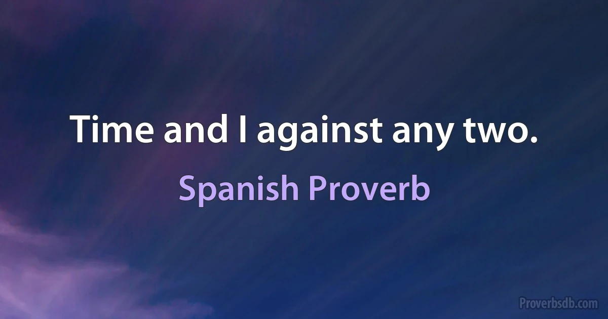 Time and I against any two. (Spanish Proverb)