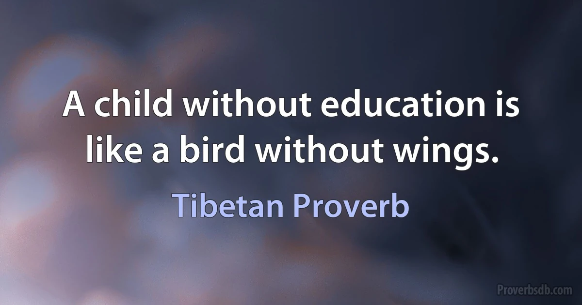 A child without education is like a bird without wings. (Tibetan Proverb)