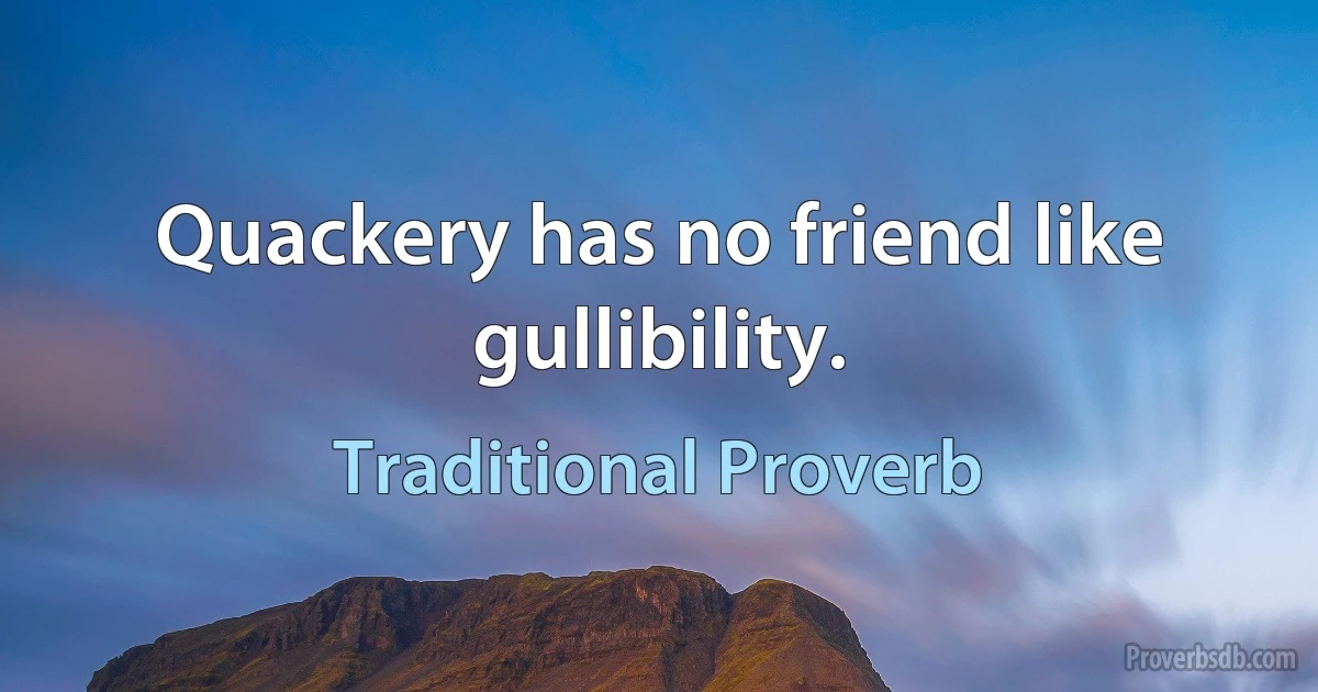 Quackery has no friend like gullibility. (Traditional Proverb)