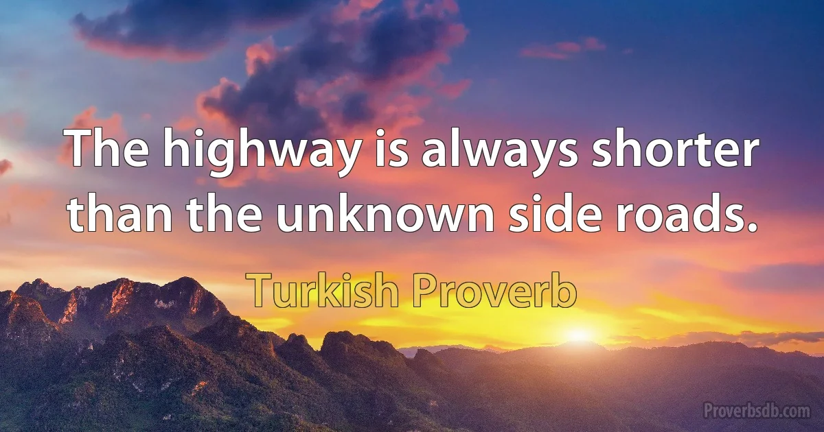 The highway is always shorter than the unknown side roads. (Turkish Proverb)