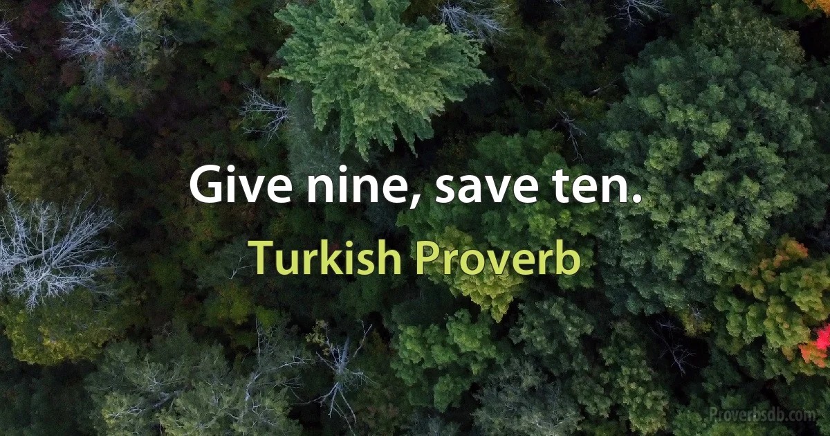 Give nine, save ten. (Turkish Proverb)