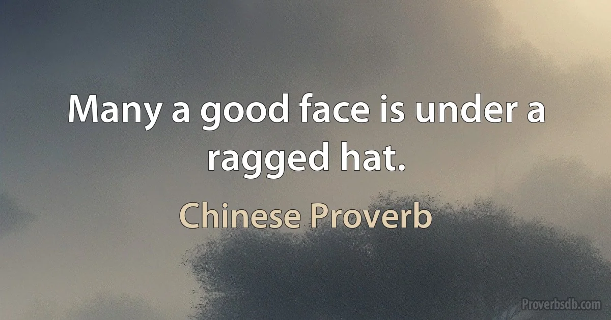 Many a good face is under a ragged hat. (Chinese Proverb)