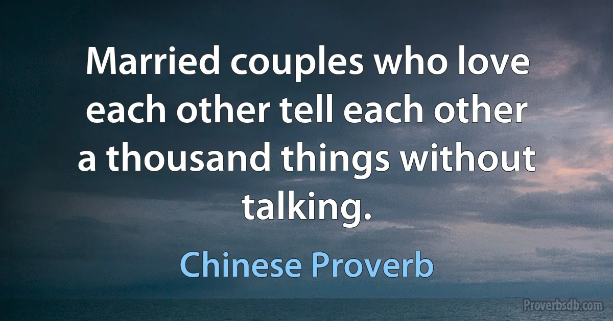 Married couples who love each other tell each other a thousand things without talking. (Chinese Proverb)