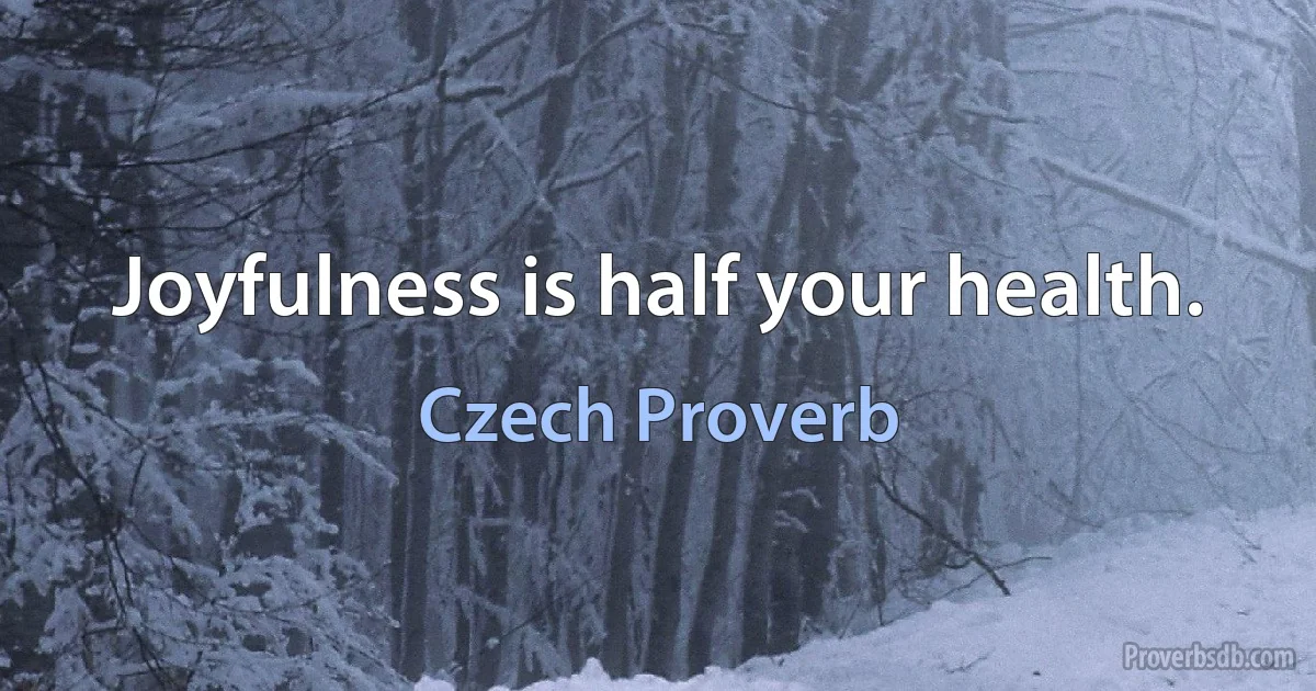 Joyfulness is half your health. (Czech Proverb)